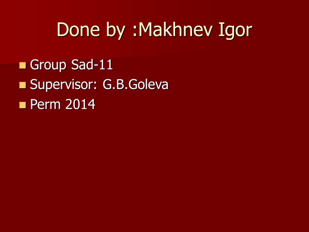 Done by :Makhnev Igor Group Sad-11 Supervisor: G.B.Goleva Perm 2014
